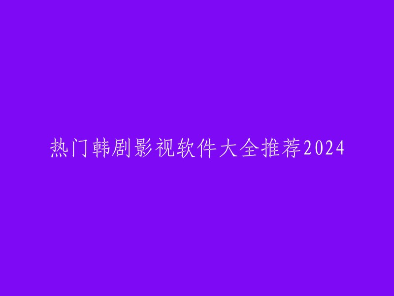 024年热门韩剧影视软件汇总推荐