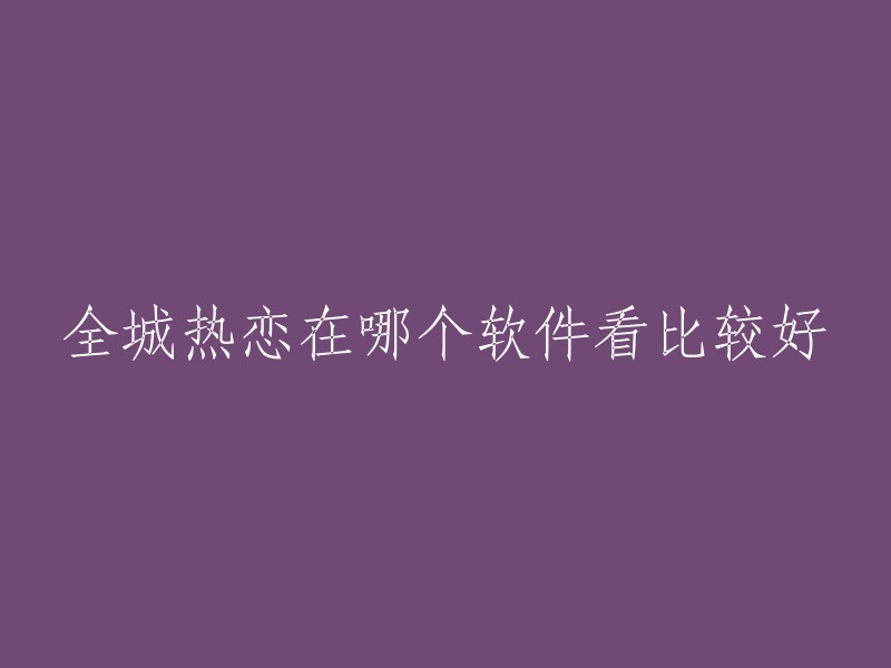 您好！根据我的搜索结果，全城热恋可以在以下软件中观看：

1. 爱奇艺
2. 豌豆荚
3. 万视达
4. 电视猫