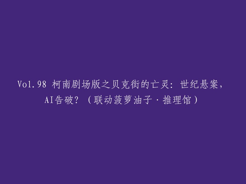 第98部柯南剧场版：贝克街的亡灵 - 世纪谜案，AI是否破解？(与菠萝油子·推理馆合作)"