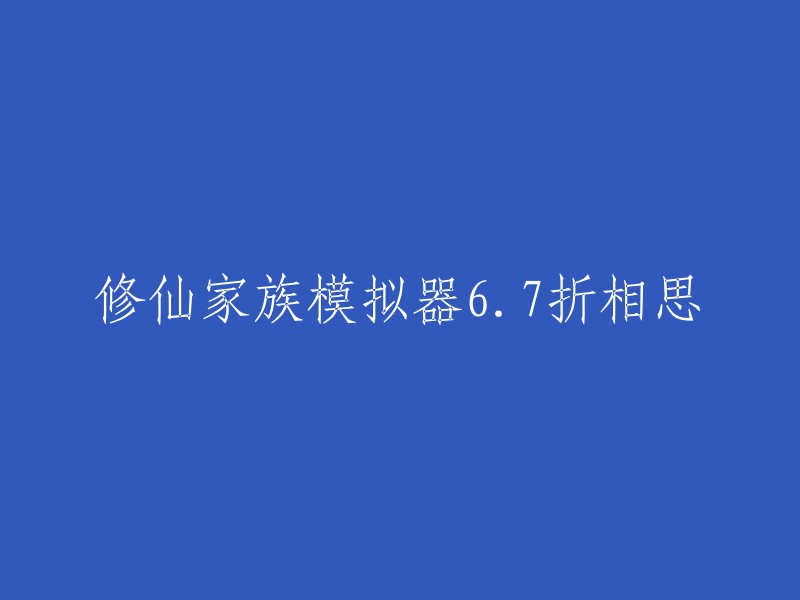 你好，根据我的搜索结果，修仙家族模拟器是一款单机手游，玩家扮演一位家族老祖，开创一个家族，然后在一片海域中建立自己的势力。目前最新的版本是6.7折相思。如果你想要下载这个游戏的破解版本，你可以在网上找到很多资源。例如，962乐游网提供了6.7折相思内置菜单版。