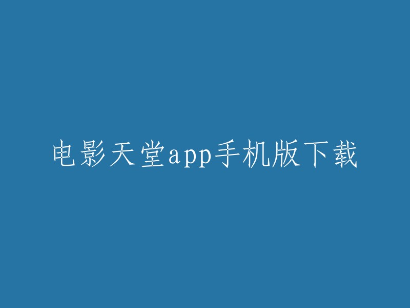 以下是一些重写标题的例子：
- 电影天堂手机版下载
- 电影天堂手机应用下载
- 电影天堂安卓版下载