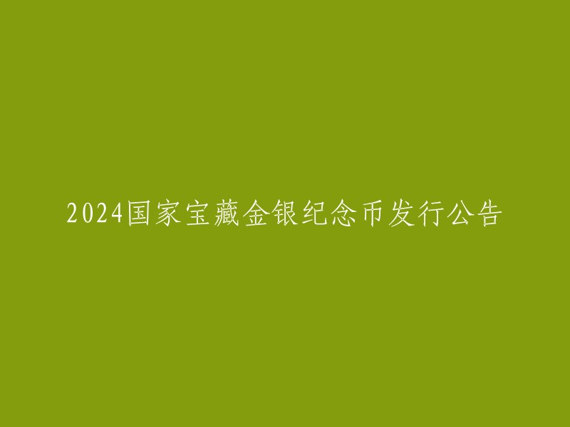 公告：2024年国家宝藏金银纪念币发行计划