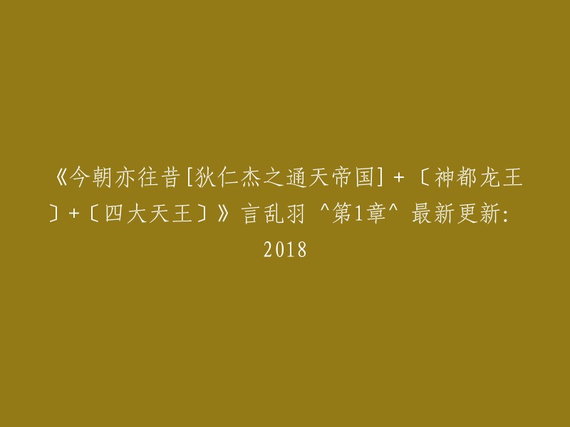 《今朝往昔：狄仁杰通天帝国、神都龙王与四大天王》言乱羽 ^ 第1章 ^ 最新更新：2018