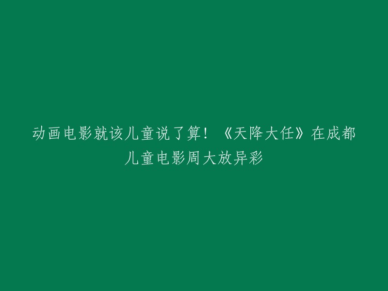 在成都儿童电影周上，《天降大任》成为焦点，动画电影的决策权应该交给儿童！