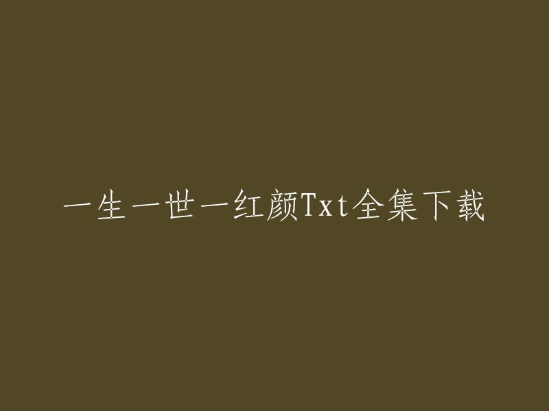 以下是一些可能有用的网站，您可以在这些网站上下载《一生一世一红颜》的全集：  
- 爱下电子书网
- 2345小说网
- 第一TXT电子书网