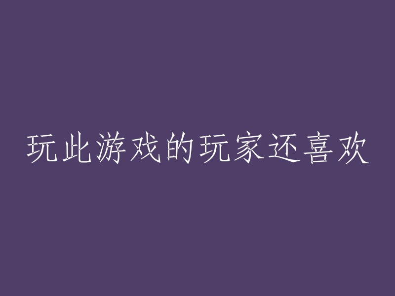 喜欢玩这款游戏的玩家还喜欢的其他游戏