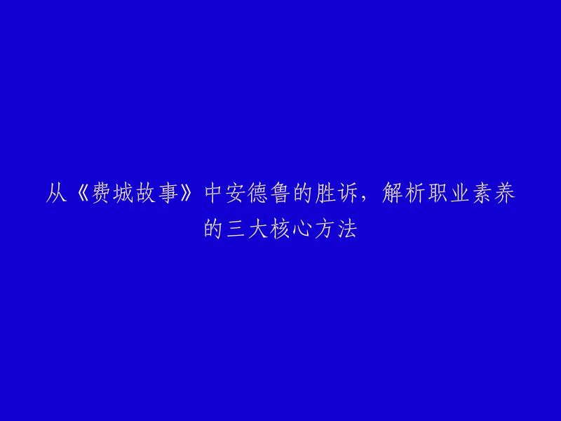 《费城故事》中，安德鲁的胜诉解析了职业素养的三大核心方法。这三个方法分别是：1. 以客户为中心；2. 专业精神；3. 诚实守信。