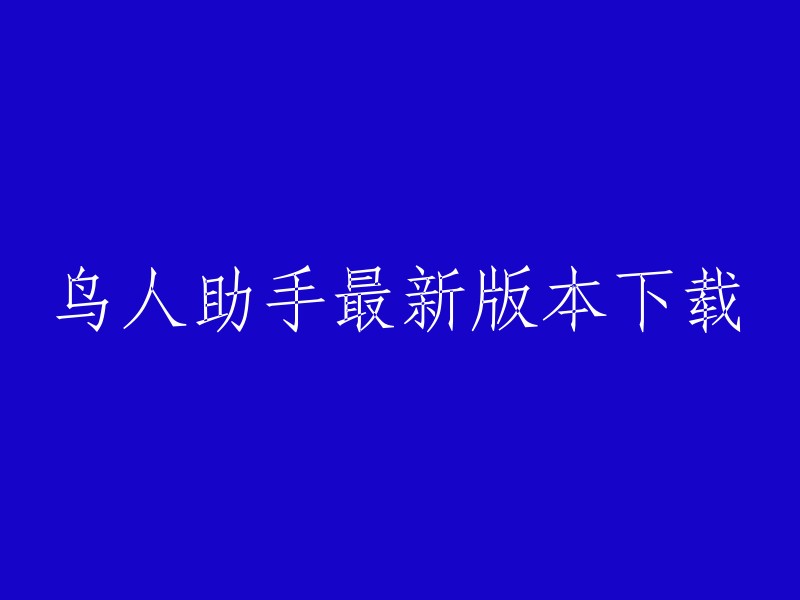 您好，您可以在鸟人助手官网或其他可靠的下载平台上下载最新版本的鸟人助手。