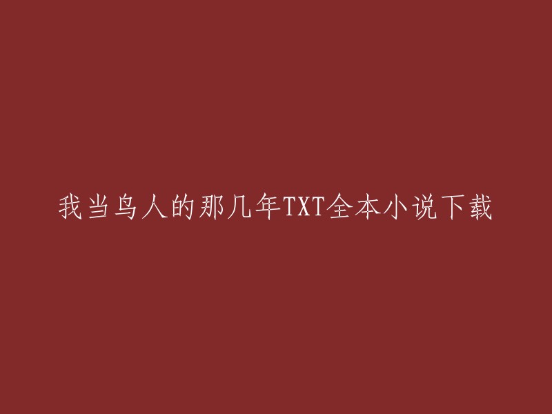 你好，我找到了一些关于“我当鸟人的那几年”的小说下载信息。以下是一些网站提供的免费在线阅读和全本下载链接：

- 起点中文网提供我当鸟人的那几年部分章节免费在线阅读，此外还提供我当鸟人的那几年全本在线阅读。