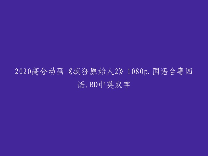 《疯狂原始人2》：2020年度高分动画，1080p高清画质，国语/粤语双语配音，BD版本，中英双字字幕