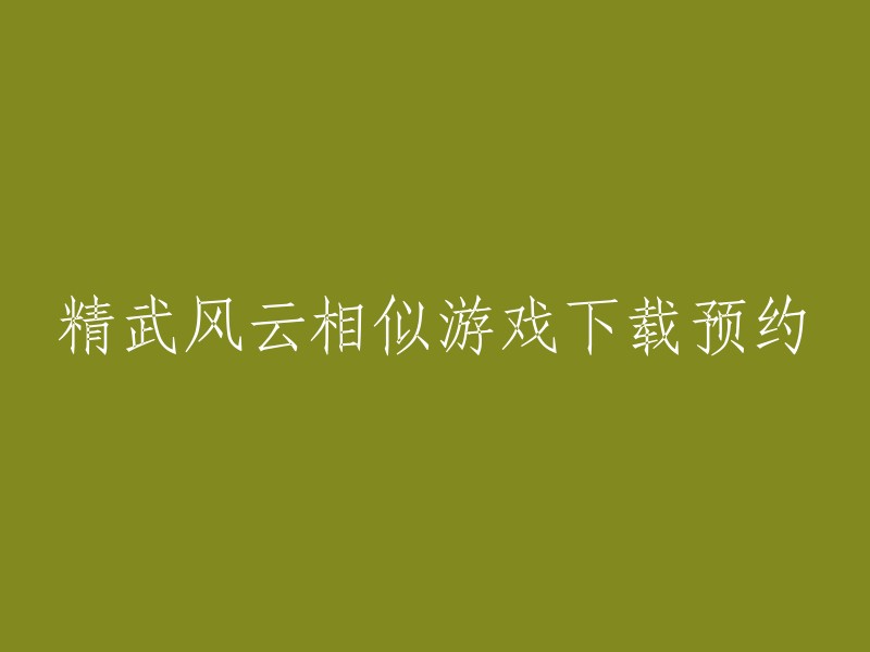 精武风云类似游戏的下载与预约