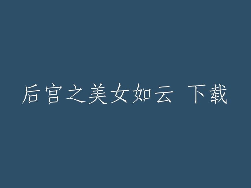 后宫佳丽如云：一部视觉盛宴般的下载体验"