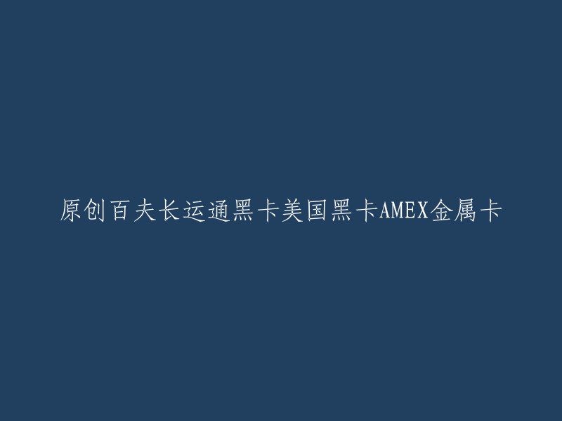 美国运通百夫长黑卡(AMEX金属卡)——原创与尊贵的完美结合"