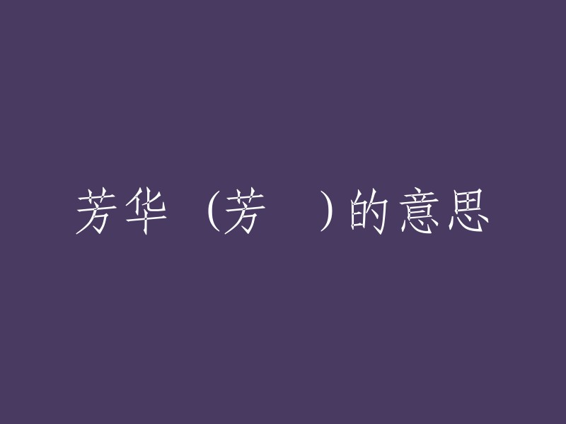 芳华"的中文意思是美好年华，通常用来形容人生命中最美好的时光。这个词经常用来描述青年人的时期，充满了活力、激情、梦想和希望。