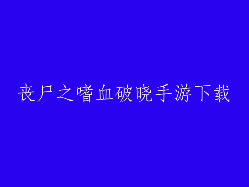 丧尸之嗜血破晓手游下载。你可以在7723手游网或九游上下载最新版本的该游戏。祝你好运！