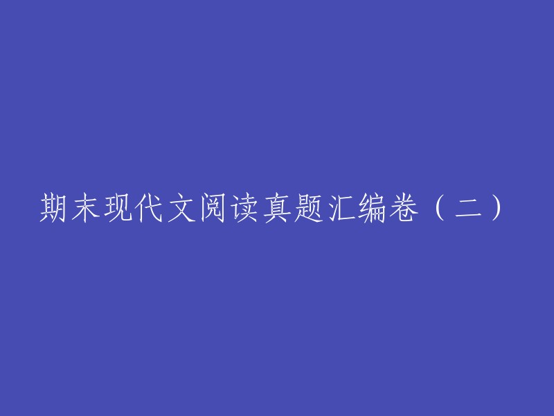 期末现代文阅读真题汇编卷(二)" 可以被重写为 "第二份期末现代文阅读真题集合"。 
然而，如果你需要对这个标题进行更详细的重写或修改，我需要更多的上下文信息才能提供更准确的建议。例如，你可能想要强调特定的主题，或者你可能希望改变标题的语气或风格。请提供更多信息，我会很乐意帮助你。