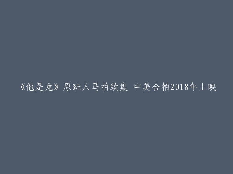 《他是龙》的原班人马将会拍摄续集，这是一部中美合拍的电影，预计将于2018年上映。