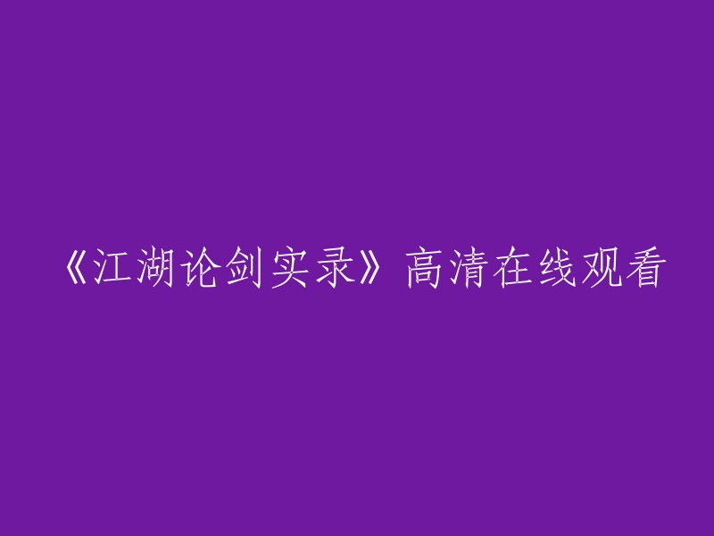 《江湖论剑实录》高清在线观看 - 请重新编辑这个标题