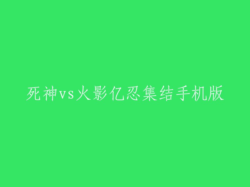 死神 vs 火影：亿忍集结手机版游戏体验"