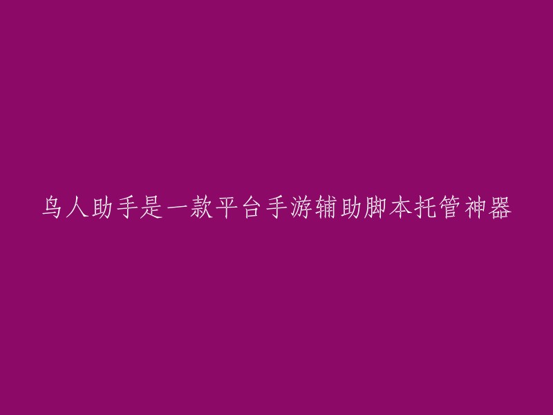 你好，鸟人助手是一款平台手游辅助脚本托管神器。 它可以帮助用户在手机上运行各种脚本，包括自动挂机、自动刷任务、自动领取奖励等等。 