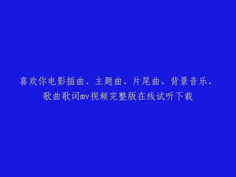 您好，您想听的歌曲是《喜欢你》电影的插曲、主题曲、片尾曲、背景音乐、歌曲歌词MV视频完整版在线试听下载。以下是一些相关的链接：    