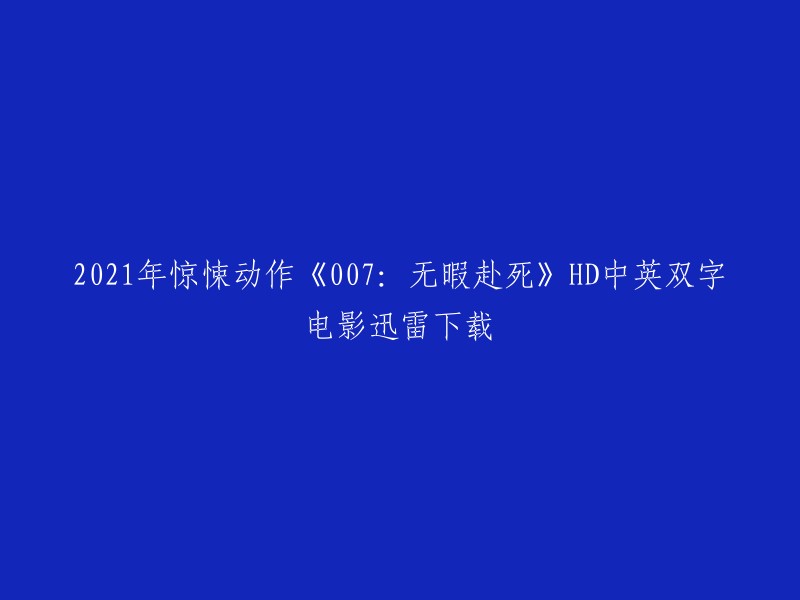 您可以在以下链接中下载2021年惊悚动作《007:无暇赴死》HD中英双字电影的迅雷下载链接：