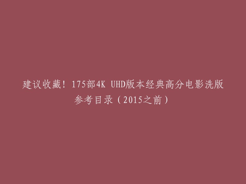 你好，我找到了一篇关于175部4K UHD版本经典高分电影洗版参考目录的文章。这篇文章提供了近两年很多经典高分老电影陆续开始重制成4K UHD版本的洗版参考目录，其中包括了1939年至2015年出品的电影(除合集电影外)。这些电影的豆瓣评分基本都在7.5分以上。