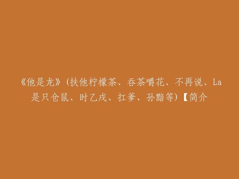 《他是龙》是扶他柠檬茶、吞茶嚼花、不再说、La是只仓鼠、时乙戌、扛爹、孙黯等合作的一本人兽相声集。这本有关“龙”的脑洞故事，包含了关于龙的传说、英雄指南和如何驯服你的龙等内容。 