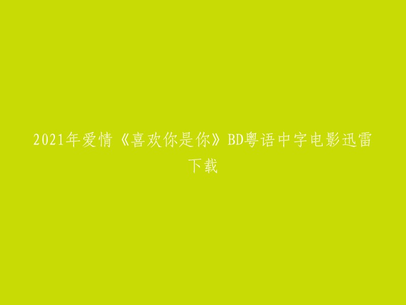 您好，您可以在以下网站下载2021年爱情电影《喜欢你是你》BD粤语中字的迅雷下载链接 :

- 免费电影下载网
- 电影天堂