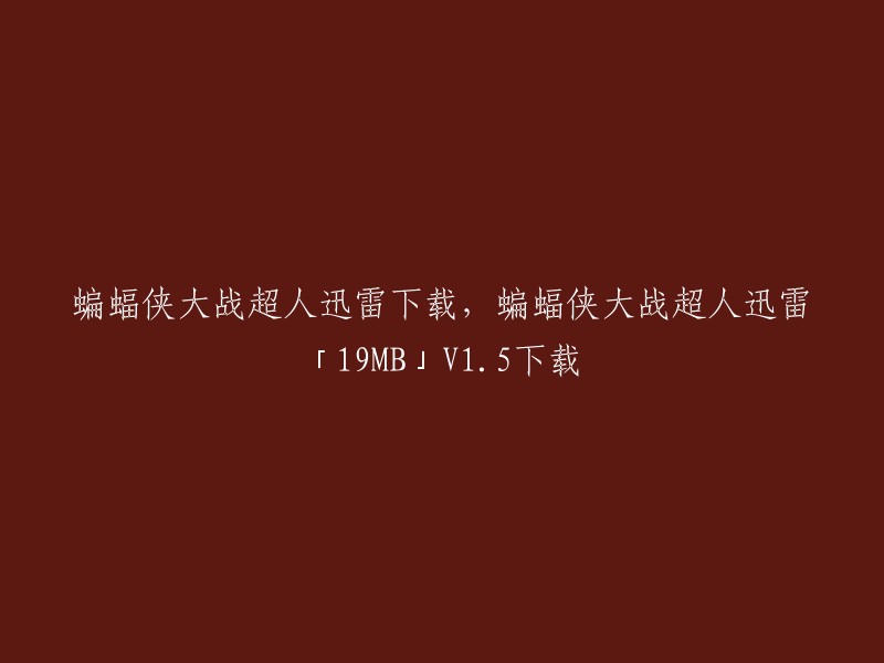 您可以在电影天堂网站上下载蝙蝠侠大战超人高清1080P迅雷下载，该资源大小为19MB,版本为V1.5。 