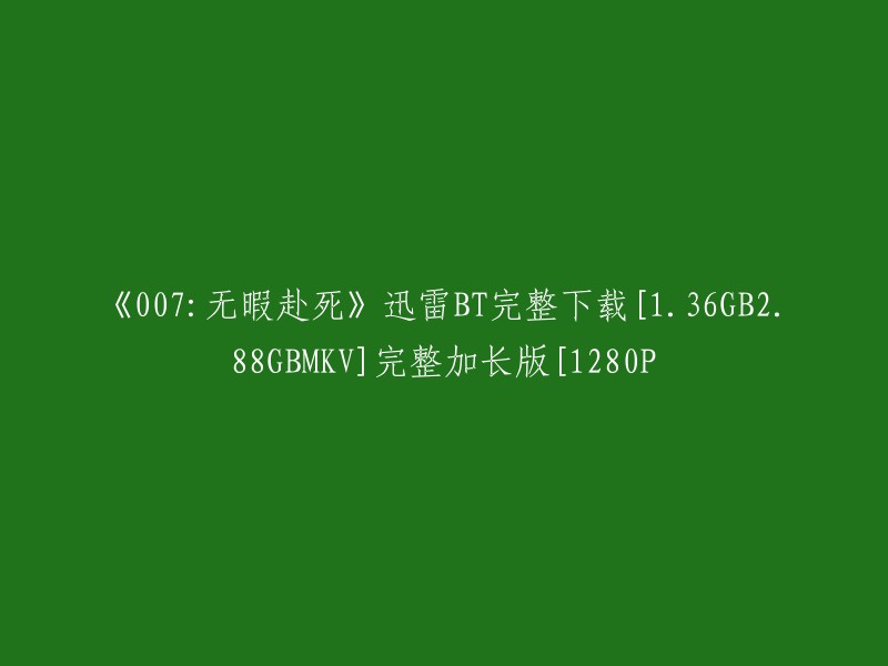 这个标题是关于电影《007:无暇赴死》的迅雷BT完整下载，包括1.36GB、2.88GB大小的MKV格式，画质为1280P。 