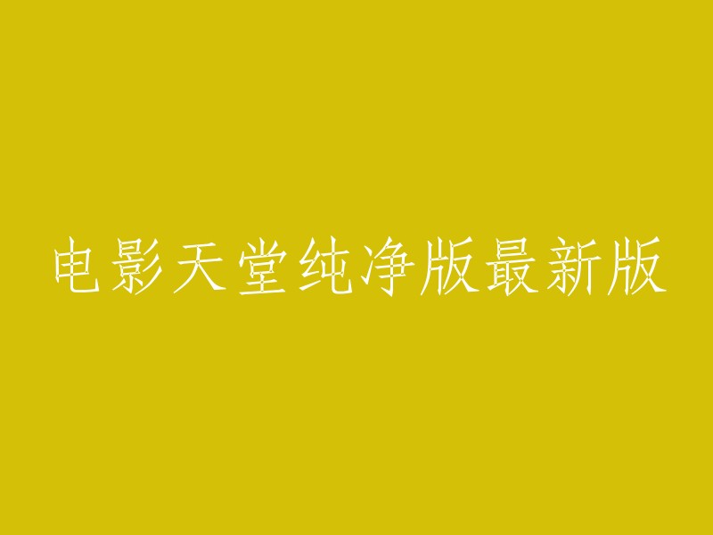 纯净版天堂电影最新版：重现经典，畅享视觉盛宴