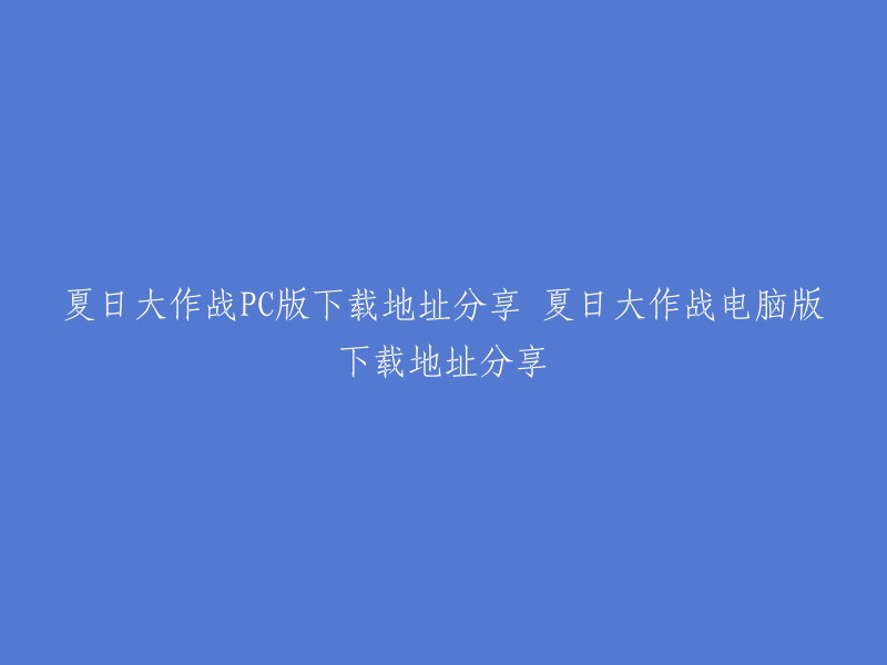 夏日大作战PC版的下载地址已经更新了，您可以在游侠网下载最新的夏日大作战电脑版。如果您需要更多关于夏日大作战的信息，可以访问游侠网或者其他游戏网站。