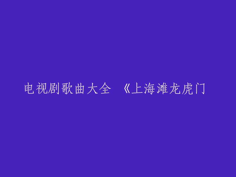 你好，以下是重写的标题：

电视剧《上海滩》主题曲《龙虎门》 