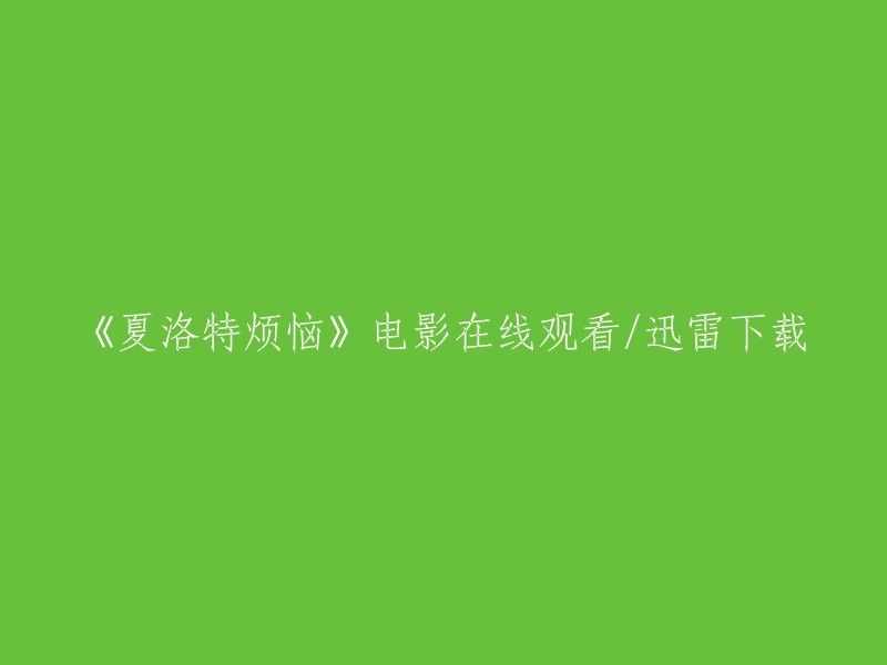 您可以在以下网站观看《夏洛特烦恼》电影 。此外，如果您想下载电影，可以使用迅雷等软件进行下载。