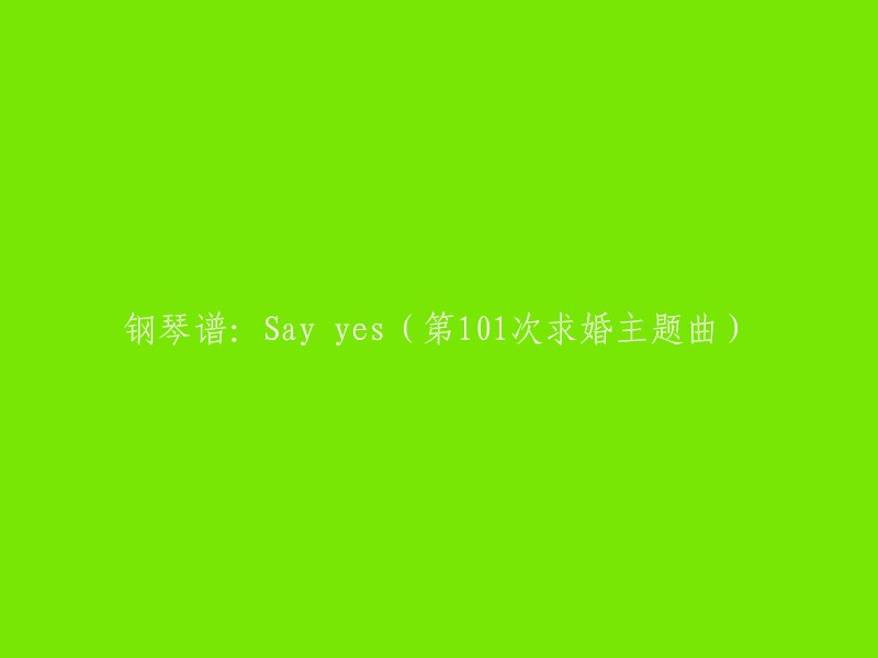 钢琴曲谱：'Say Yes' - 第101次求婚主题曲"