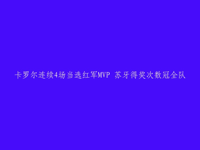 您好！您的标题是“卡罗尔连续4场当选红军MVP 苏牙得奖次数冠全队”。我可以帮您重写这个标题，例如：

- 红军MVP卡罗尔连胜四场，苏亚雷斯成最佳球员
- 苏亚雷斯四次当选红军MVP,卡罗尔连胜四场