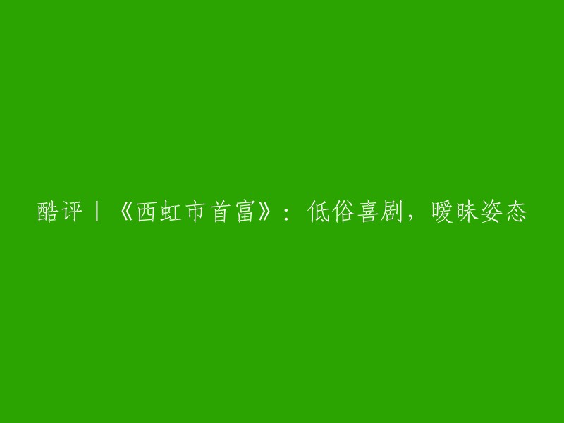 《西虹市首富》是一部由闫非执导，沈腾、徐峥、王传君等主演的电影，讲述了一个关于财富和爱情的故事。这部电影被称为低俗喜剧，暧昧姿态。但是，也有人认为这是一部合格的商业喜剧，想图一乐呵绝对值回票价。