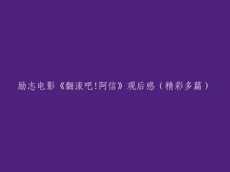 翻滚吧！阿信：一部令人深受启发的励志电影观后感(多篇精彩分享)"