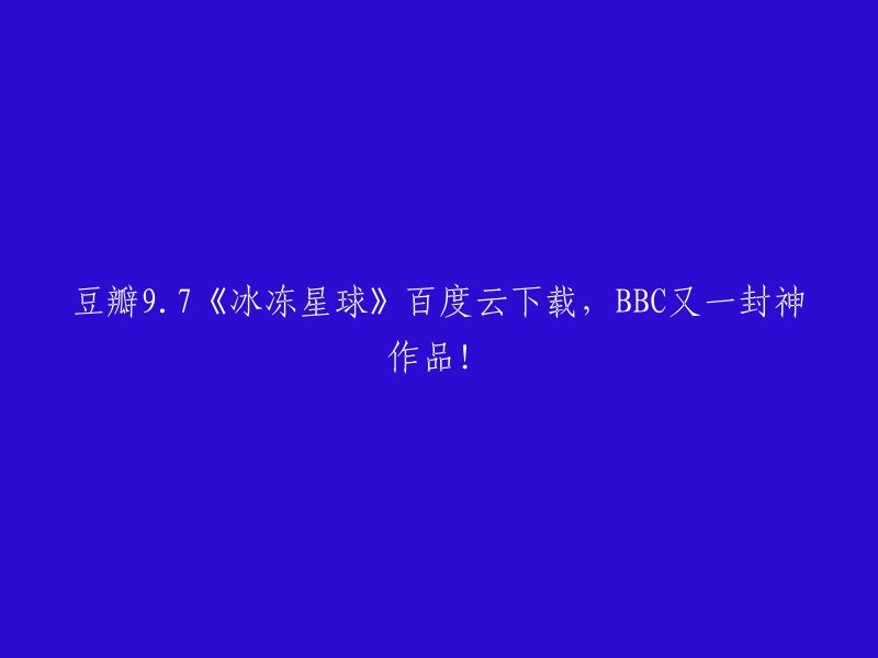 您可以在豆瓣上找到《冰冻星球》的高清下载链接。 此外，您还可以在百度云上找到该纪录片的高清资源。 