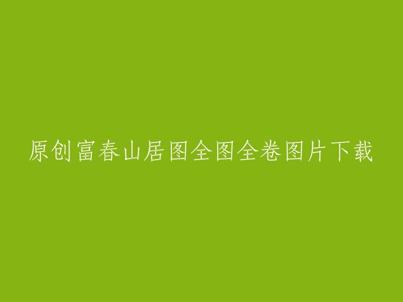 下载原创富春山居图全卷高清图片