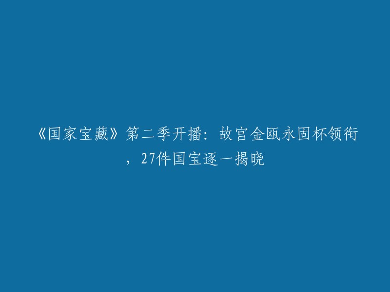 《国家宝藏》第二季重磅回归：故宫金瓯永固杯等27件国宝震撼亮相