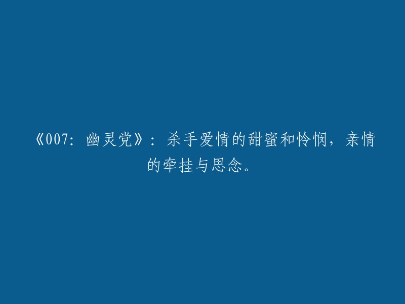 《007:幽灵党》：爱情的甜蜜与怜悯，亲情的牵挂与思念