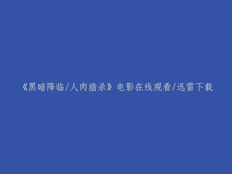 黑暗降临：人类屠戮之旅" 电影在线观看及迅雷下载