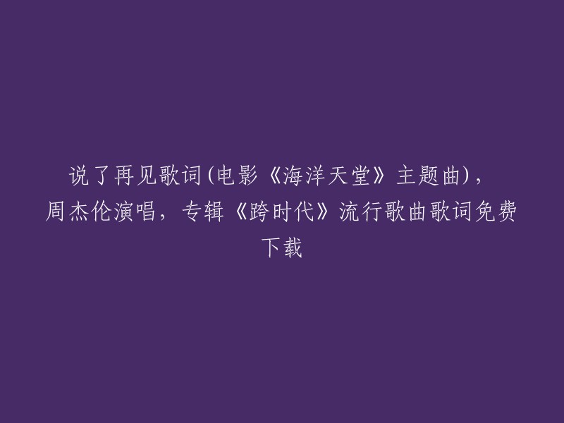 以下是您提供的标题的重写：

周杰伦演唱的电影《海洋天堂》主题曲《说了再见》的歌词和免费下载链接。该歌曲收录在周杰伦2010年5月18日发行的专辑《跨时代》中 。