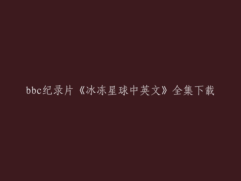 您好！您可以在网上找到BBC纪录片《冰冻星球中英文》全集的下载链接。这个纪录片是英国BBC电视台耗时5年制作的，用镜头真实的展现了正在逐渐溶解的地球两极，以及生活在这里的各种生物。