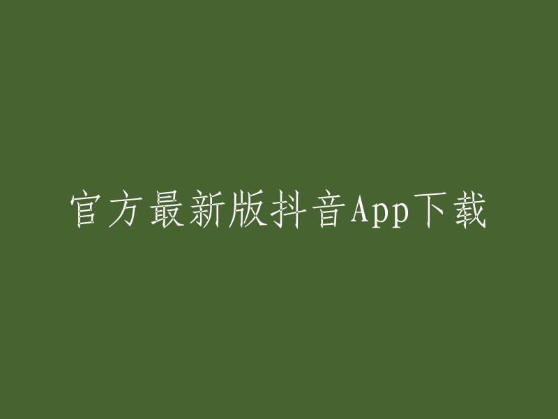 下载最新版抖音APP的官方途径"