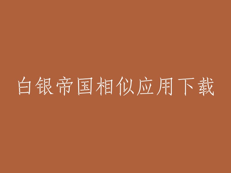 我不确定您的问题是什么，但是如果您是在寻找“白银帝国”的相似应用下载，我可以告诉您，这个应用程序已经不再可用。