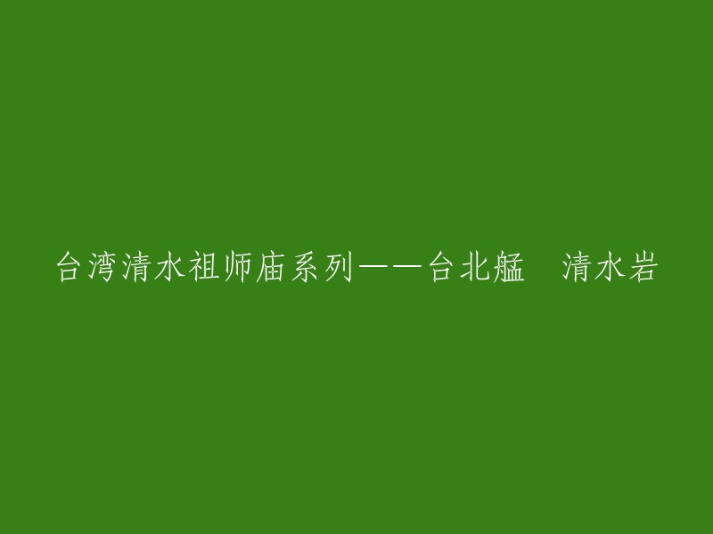 台北艋舺清水祖师庙：重温台湾清水岩的历史与文化