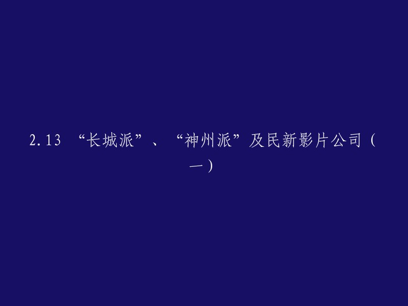 这是一篇关于中国电影发展史的文章，标题为“2.13 “长城派”、“神州派”及民新影片公司(一)”。 